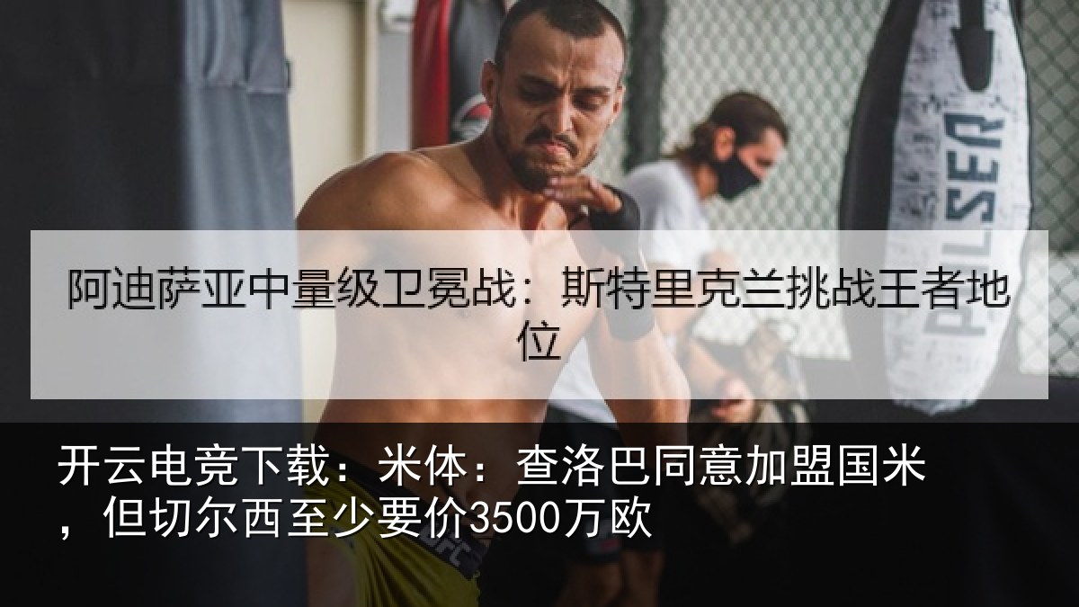 开云电竞下载：米体：查洛巴同意加盟国米，但切尔西至少要价3500万欧