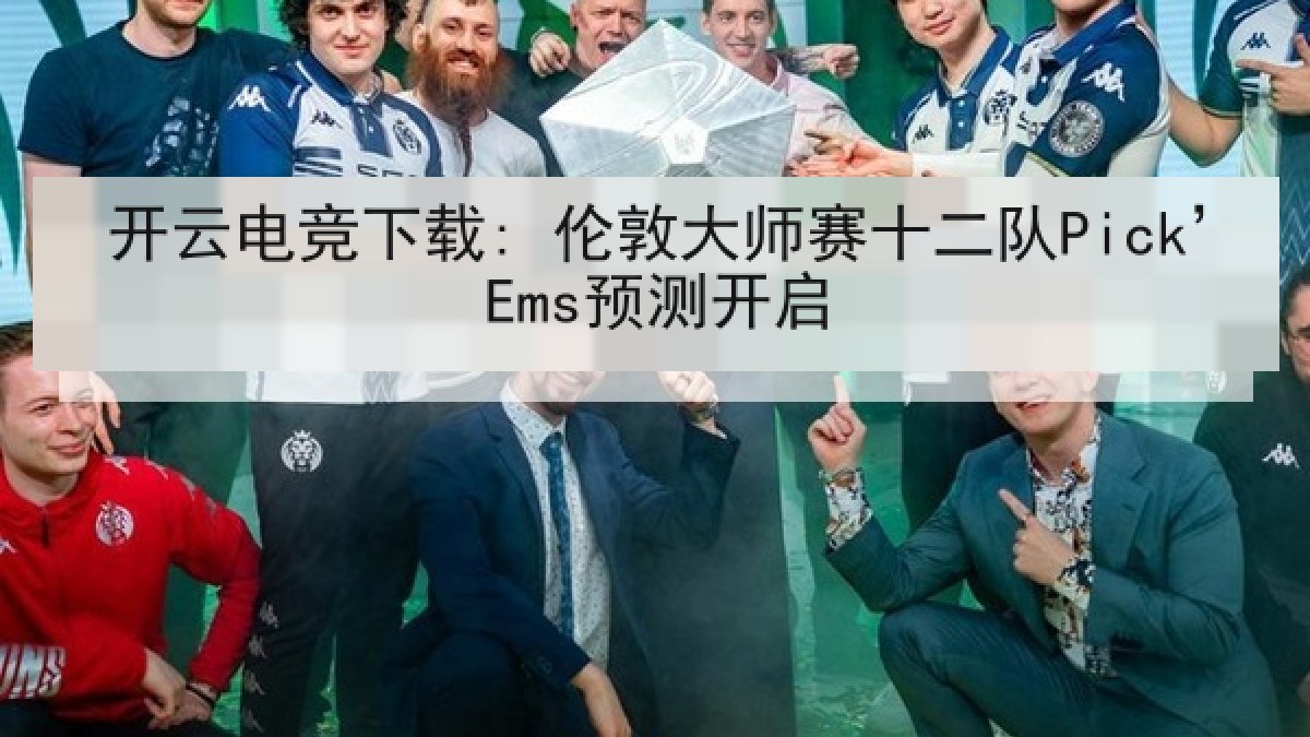 开云电竞下载: 伦敦大师赛十二队Pick’Ems预测开启