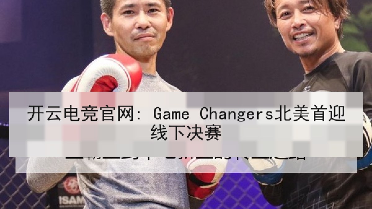 开云电竞官网: Game Changers北美首迎线下决赛