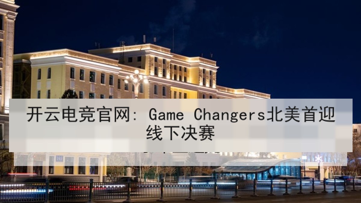 开云电竞官网: Game Changers北美首迎线下决赛