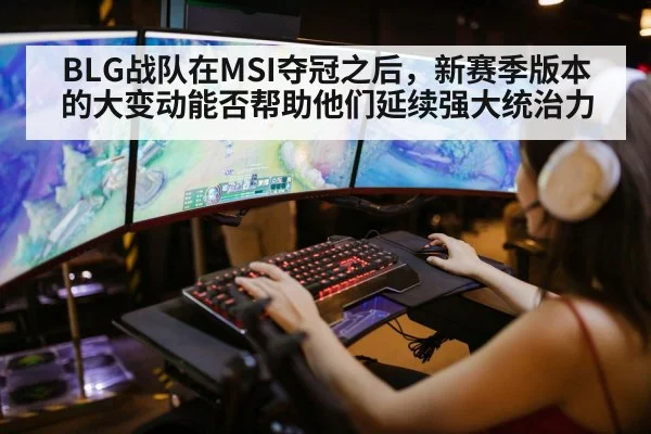 BLG战队在MSI夺冠之后，新赛季版本的大变动能否帮助他们延续强大统治力