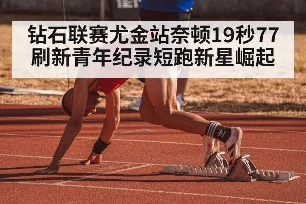 钻石联赛尤金站奈顿19秒77刷新青年纪录短跑新星崛起