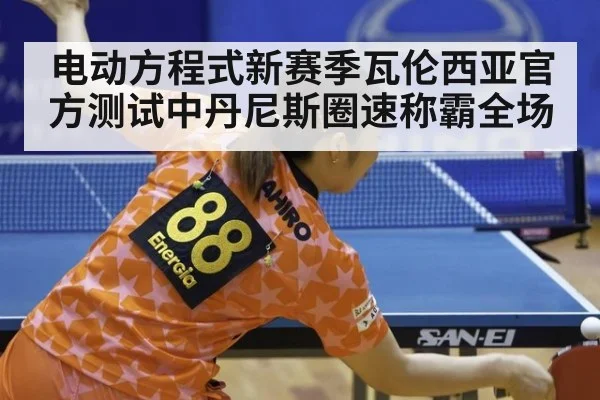 电动方程式新赛季瓦伦西亚官方测试中丹尼斯圈速称霸全场